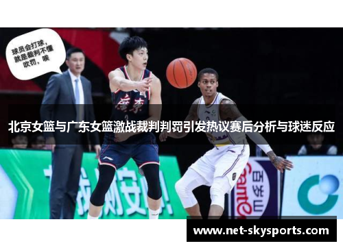 北京女篮与广东女篮激战裁判判罚引发热议赛后分析与球迷反应