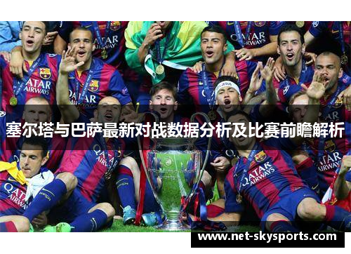 塞尔塔与巴萨最新对战数据分析及比赛前瞻解析