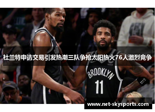 杜兰特申请交易引发热潮三队争抢太阳热火76人激烈竞争