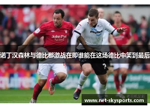 诺丁汉森林与德比郡激战在即谁能在这场德比中笑到最后